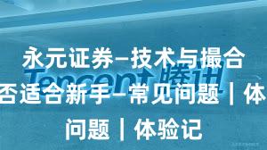 永元证券—技术与撮合—是否适合新手—常见问题｜体验记