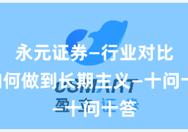 永元证券—行业对比—如何做到长期主义—十问十答
