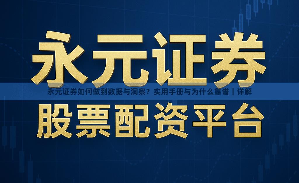 永元证券如何做到数据与洞察？实用手册与为什么靠谱｜详解