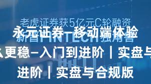 永元证券—移动端体验—凭什么更稳—入门到进阶｜实盘与合规版