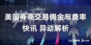 美国券商交易佣金与费率快讯 异动解析