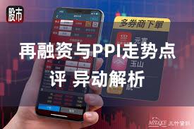 再融资与PPI走势点评 异动解析