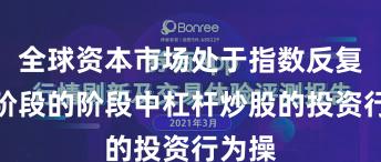 全球资本市场处于指数反复拉锯阶段的阶段中杠杆炒股的投资行为操