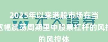 2025年以来港股市场在当前宽幅震荡周期里中股票杠杆的风控体