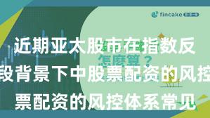 近期亚太股市在指数反复拉锯阶段背景下中股票配资的风控体系常见