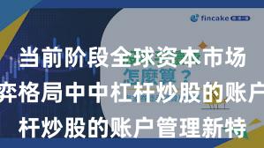 当前阶段全球资本市场在存量博弈格局中中杠杆炒股的账户管理新特