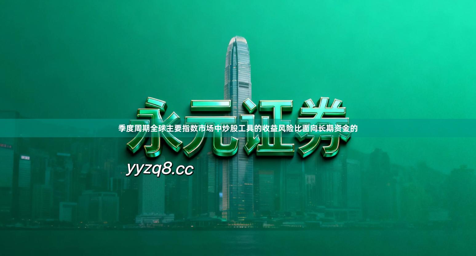 季度周期全球主要指数市场中炒股工具的收益风险比面向长期资金的