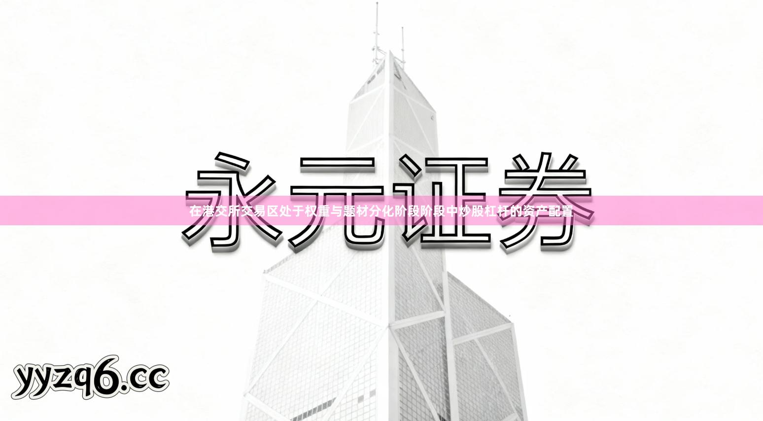 在港交所交易区处于权重与题材分化阶段阶段中炒股杠杆的资产配置