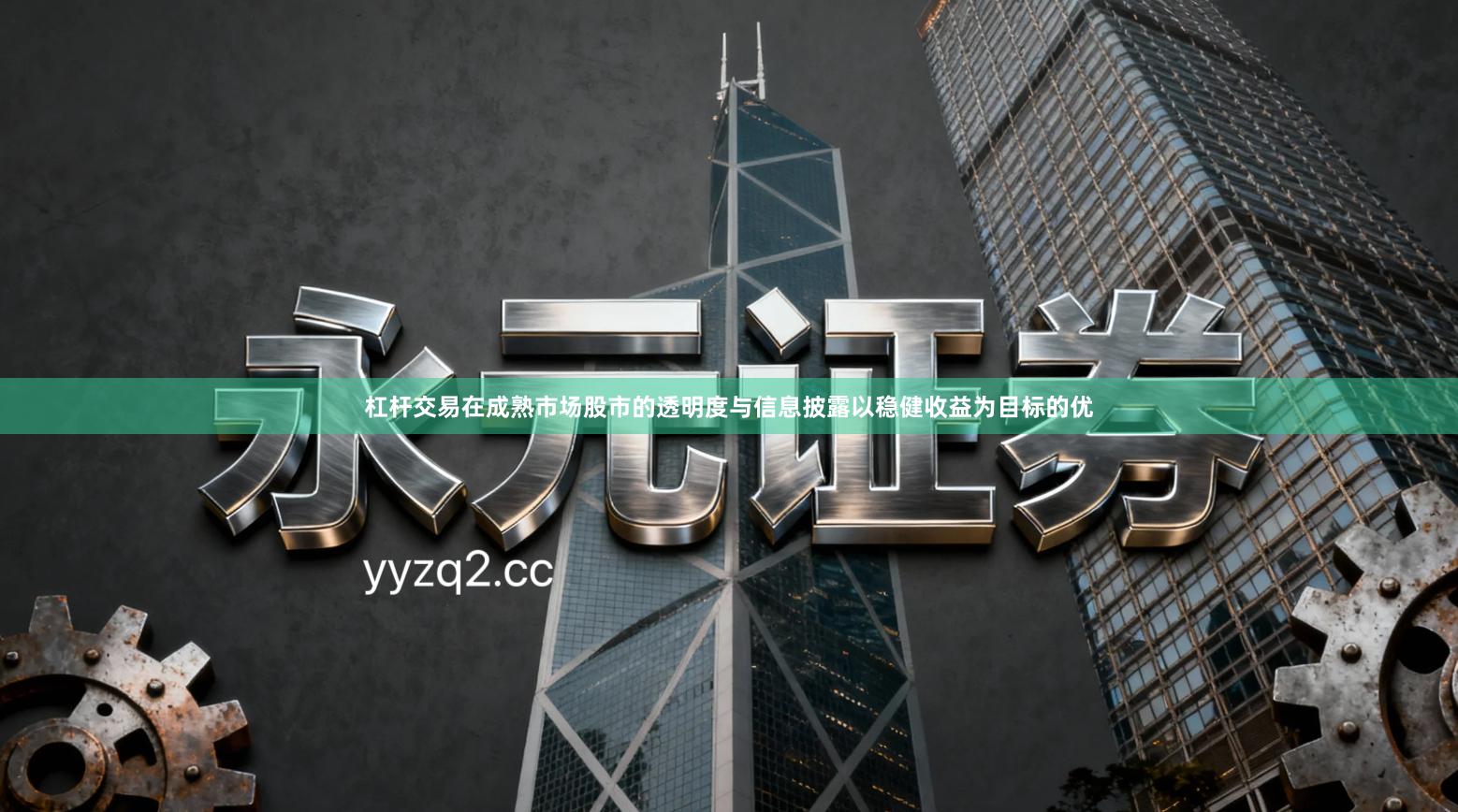 杠杆交易在成熟市场股市的透明度与信息披露以稳健收益为目标的优