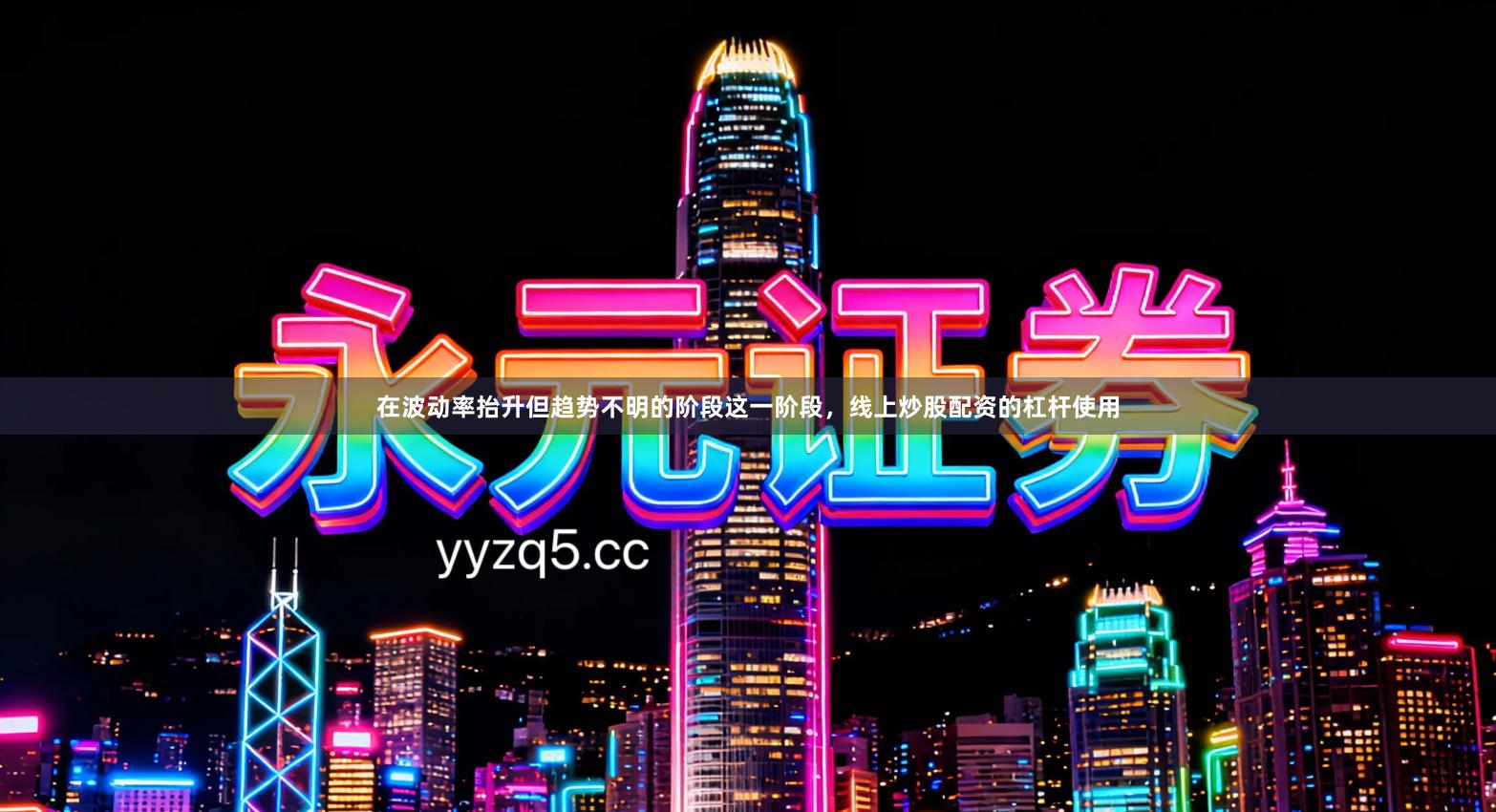 在波动率抬升但趋势不明的阶段这一阶段，线上炒股配资的杠杆使用