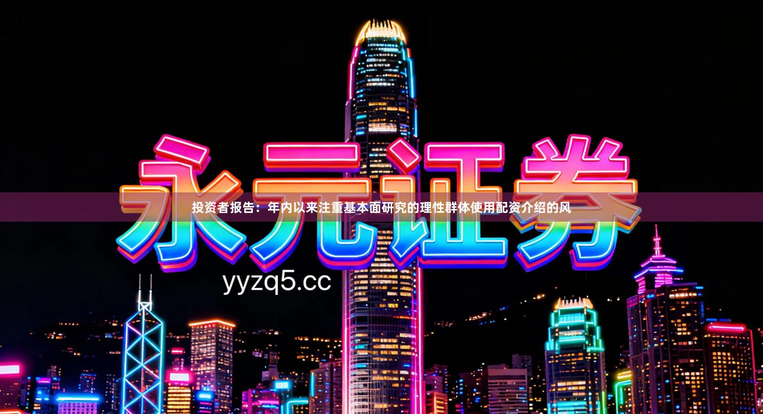 投资者报告：年内以来注重基本面研究的理性群体使用配资介绍的风