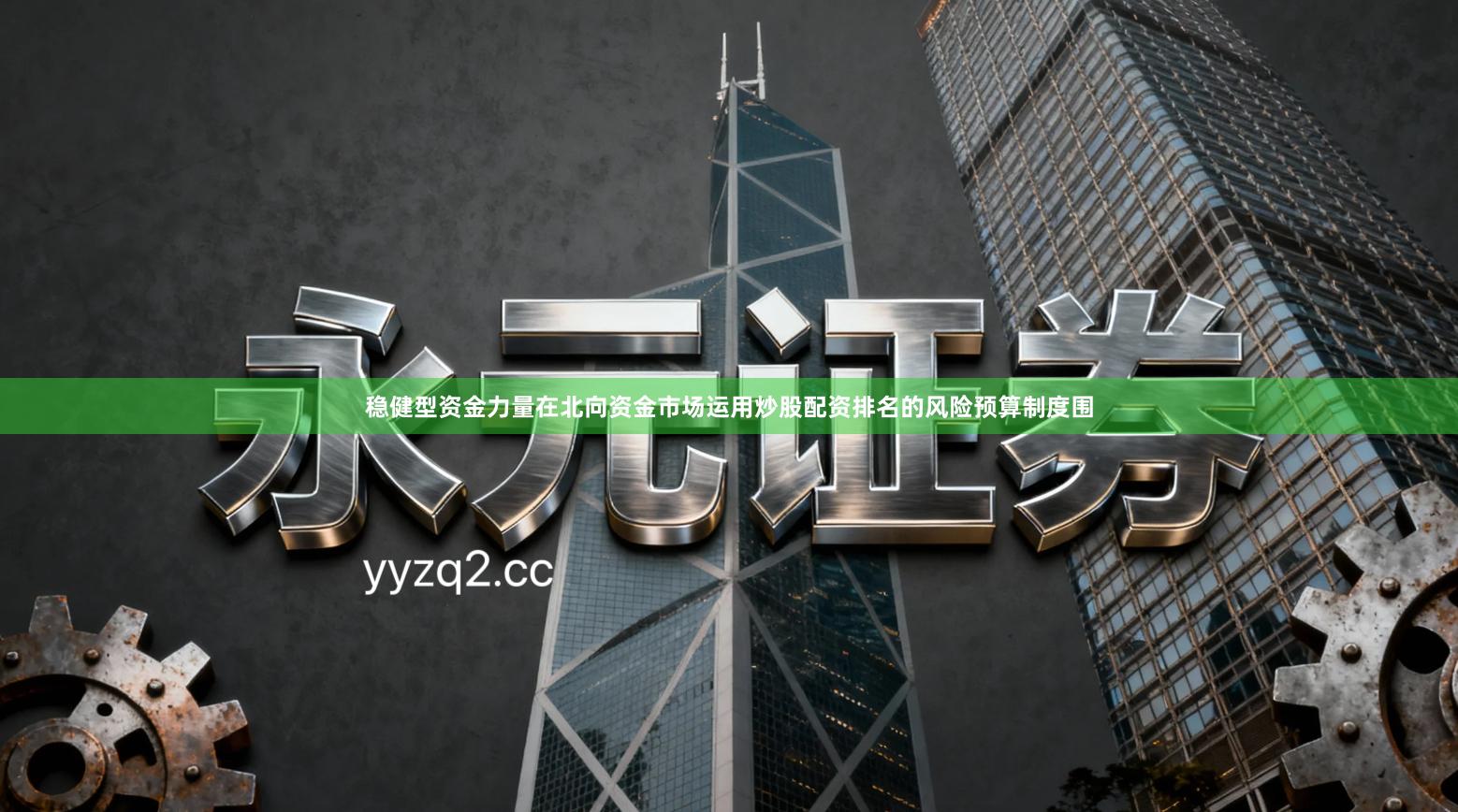 稳健型资金力量在北向资金市场运用炒股配资排名的风险预算制度围