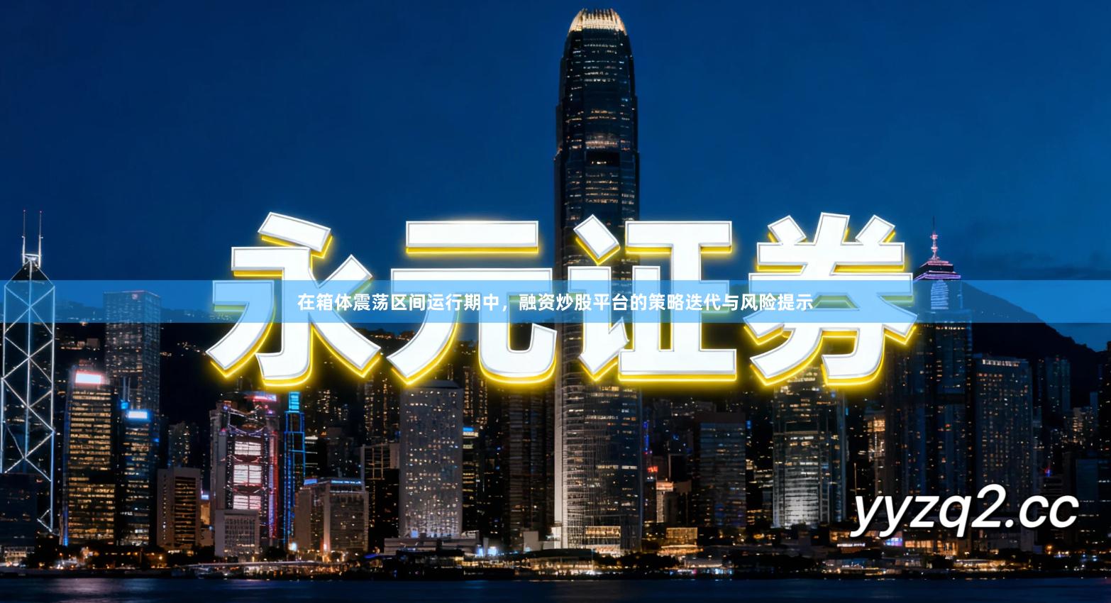 在箱体震荡区间运行期中，融资炒股平台的策略迭代与风险提示