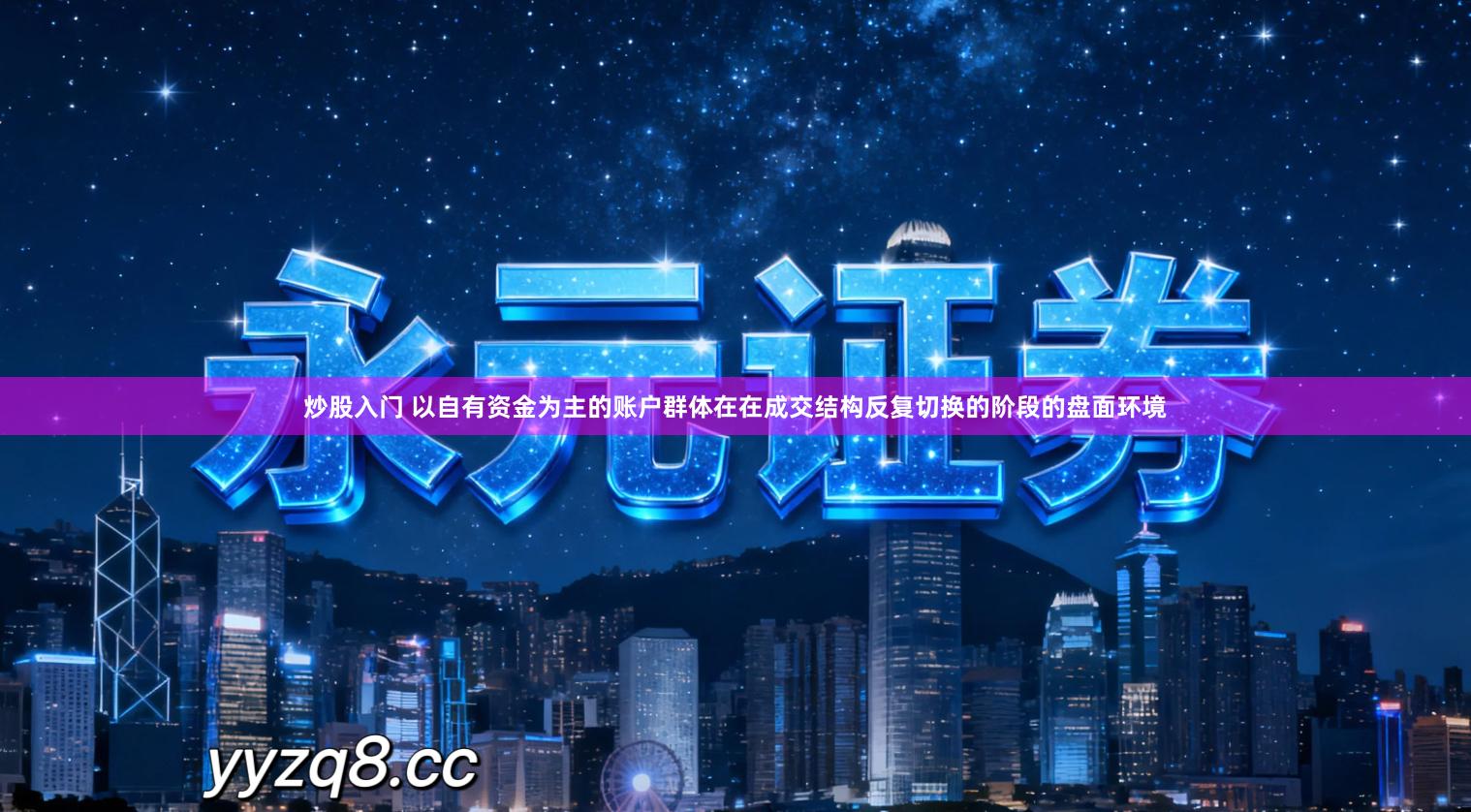 炒股入门 以自有资金为主的账户群体在在成交结构反复切换的阶段的盘面环境