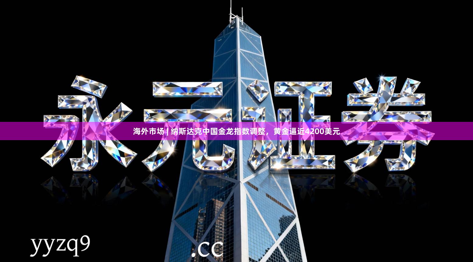 海外市场 | 纳斯达克中国金龙指数调整，黄金逼近4200美元