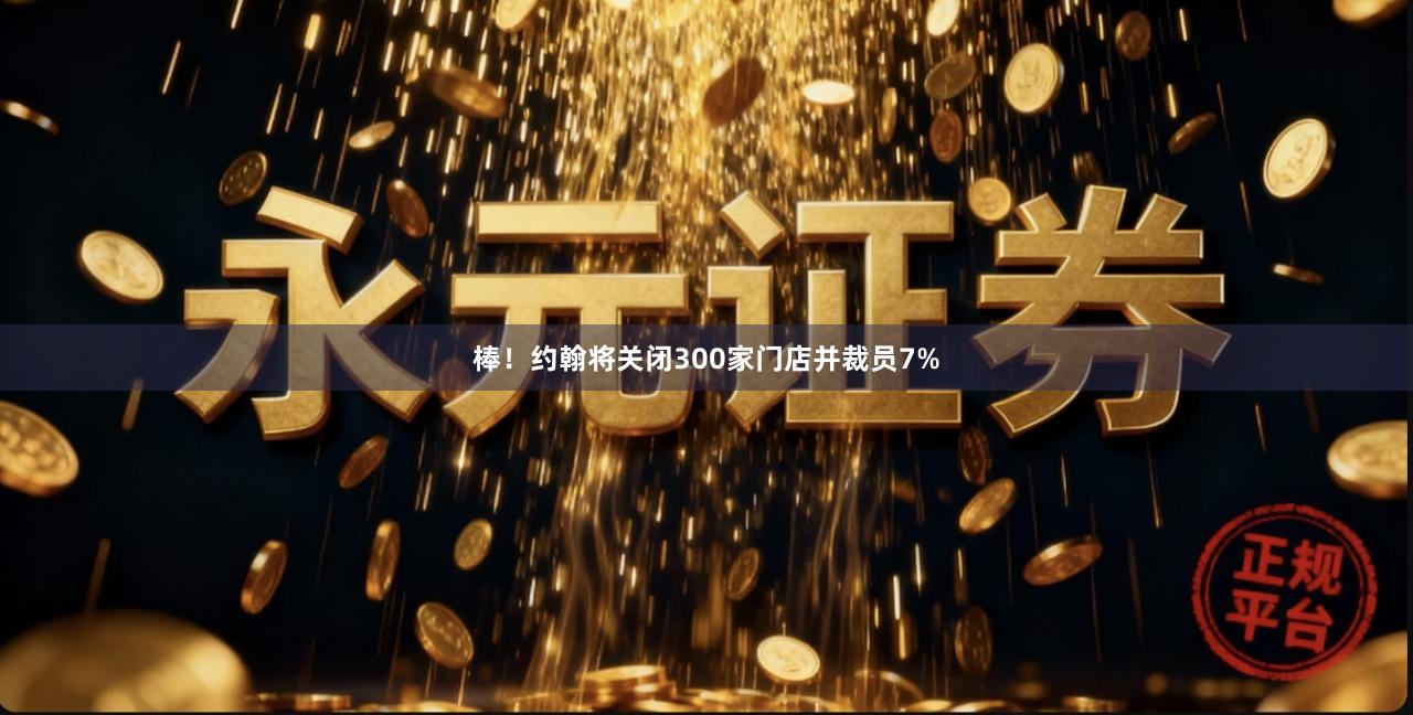 棒!约翰将关闭300家门店并裁员7%