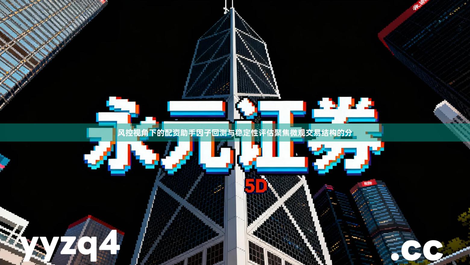 风控视角下的配资助手因子回测与稳定性评估聚焦微观交易结构的分