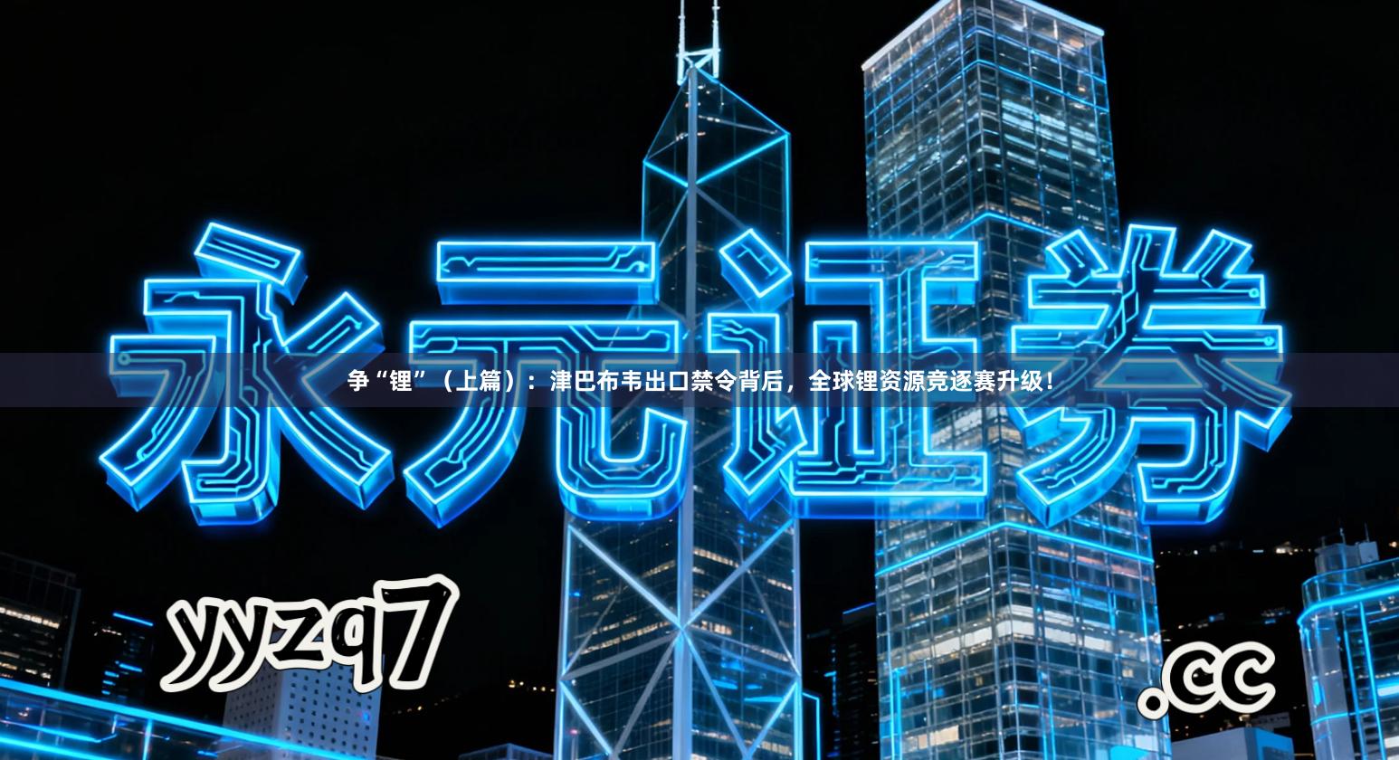 争“锂”（上篇）：津巴布韦出口禁令背后，全球锂资源竞逐赛升级！